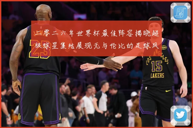 二零二六年世界杯最佳阵容揭晓超级球星集结展现无与伦比的足球风战术观察：最新赛事动态与深度分析