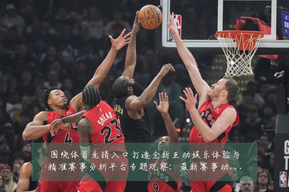 围绕体育竞猜入口打造全新互动娱乐体验与精准赛事分析平台专题观察:最新赛事动态与深度分析