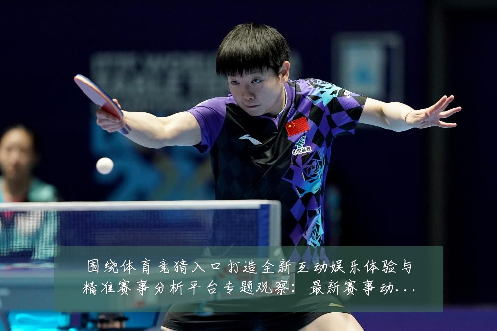 围绕体育竞猜入口打造全新互动娱乐体验与精准赛事分析平台专题观察:最新赛事动态与深度分析