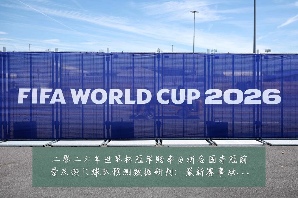 二零二六年世界杯冠军赔率分析各国夺冠前景及热门球队预测数据研判:最新赛事动态与深度分析