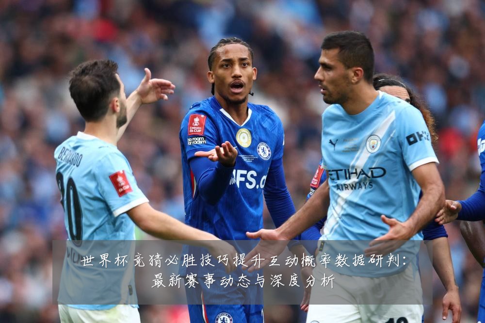 世界杯竞猜必胜技巧提升互动概率数据研判:最新赛事动态与深度分析
