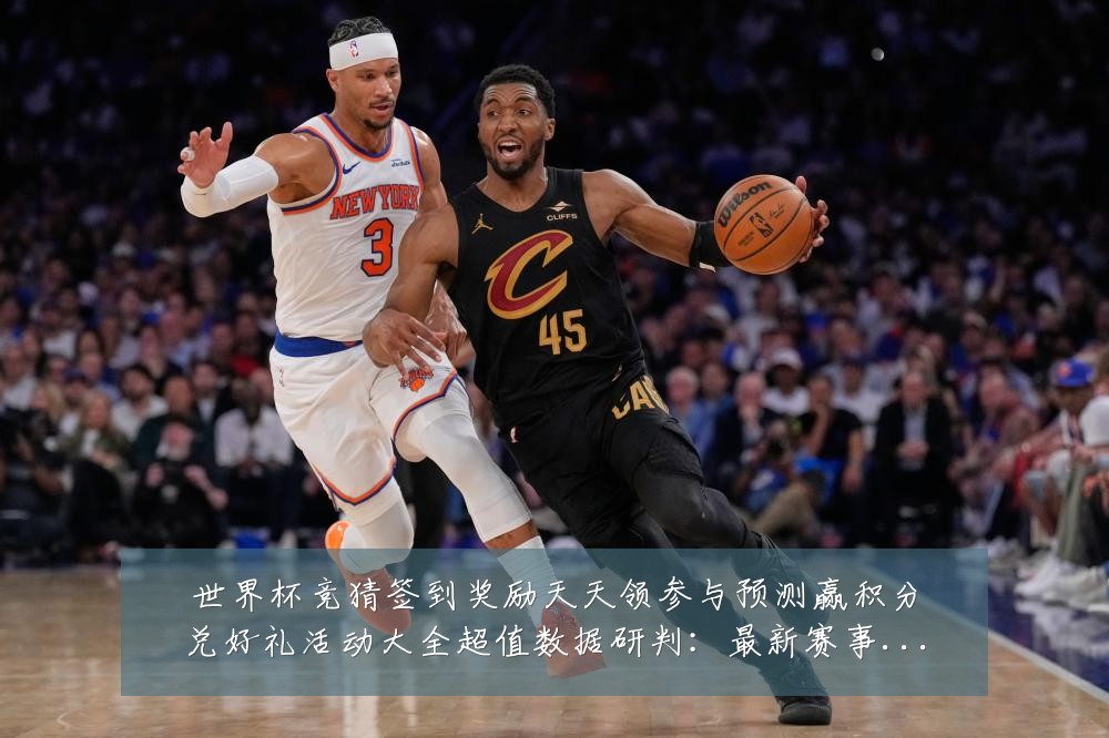 世界杯竞猜签到奖励天天领参与预测赢积分兑好礼活动大全超值数据研判:最新赛事动态与深度分析