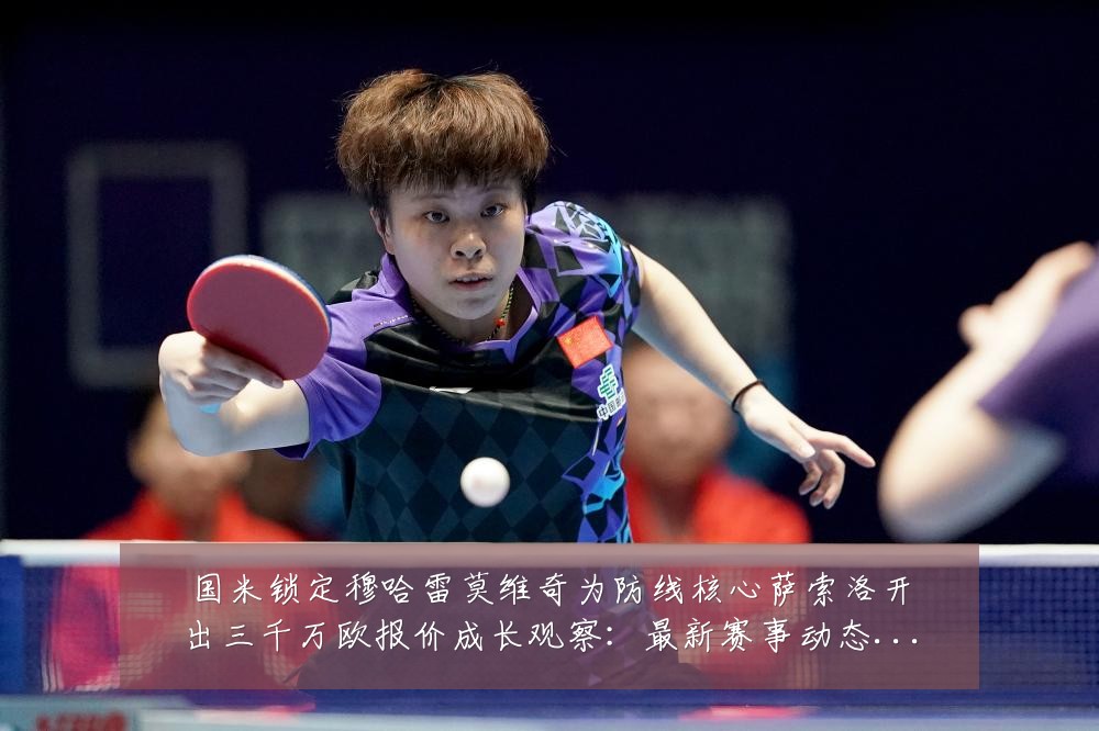 国米锁定穆哈雷莫维奇为防线核心萨索洛开出三千万欧报价成长观察:最新赛事动态与深度分析