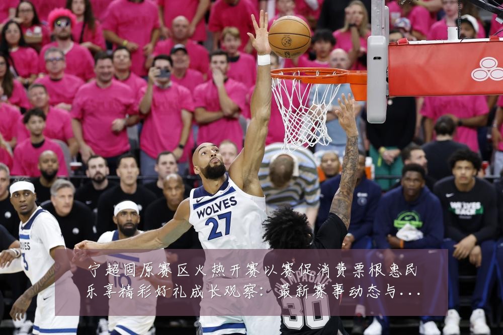 宁超固原赛区火热开赛以赛促消费票根惠民乐享精彩好礼成长观察:最新赛事动态与深度分析