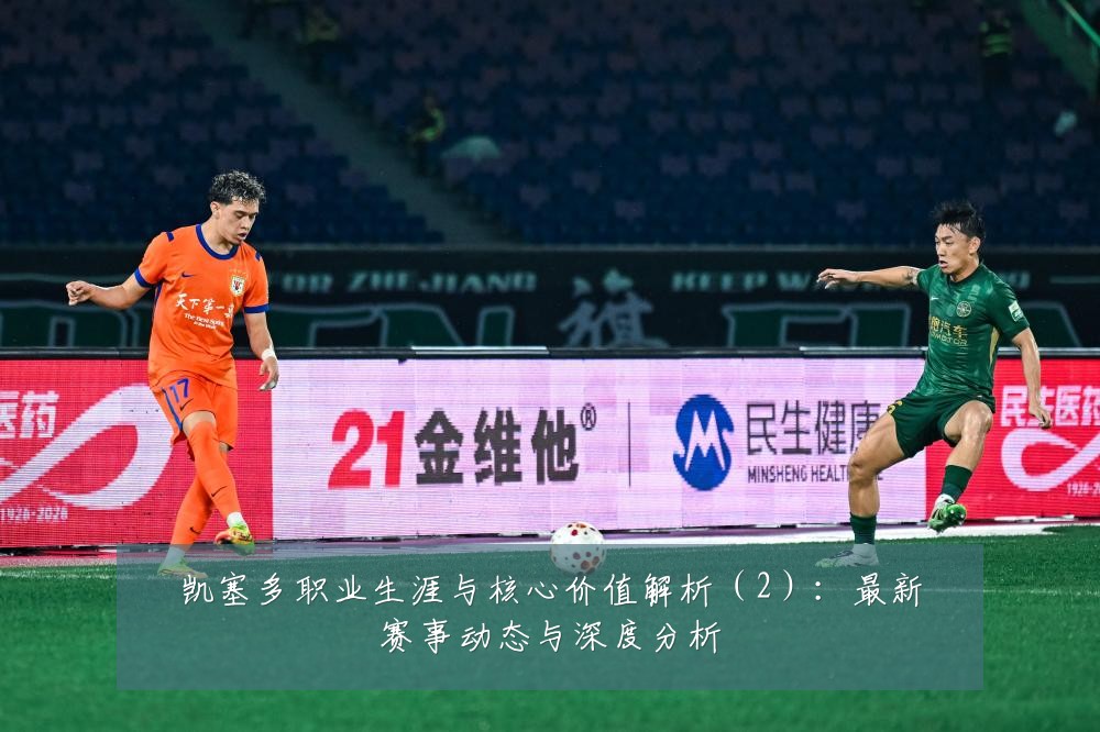 凯塞多职业生涯与核心价值解析（2）：最新赛事动态与深度分析