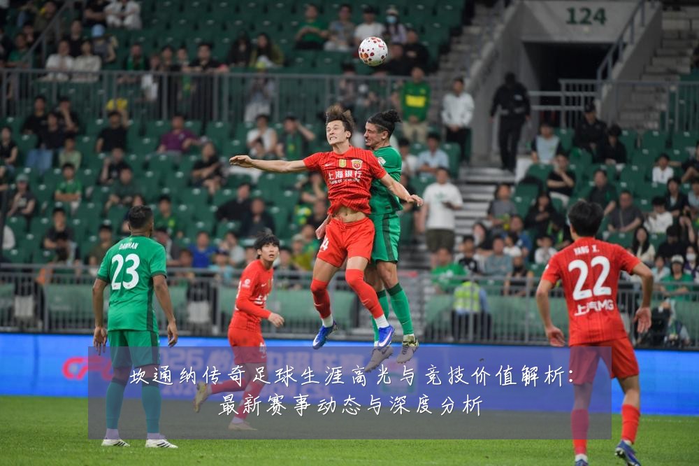 坎通纳传奇足球生涯高光与竞技价值解析:最新赛事动态与深度分析