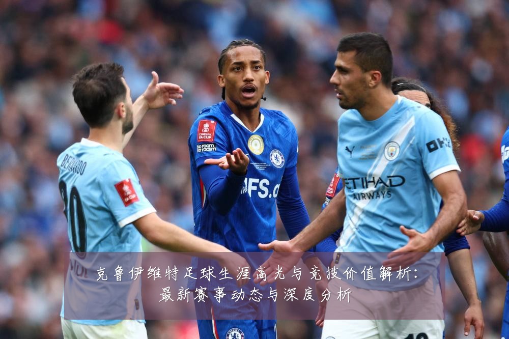 克鲁伊维特足球生涯高光与竞技价值解析:最新赛事动态与深度分析